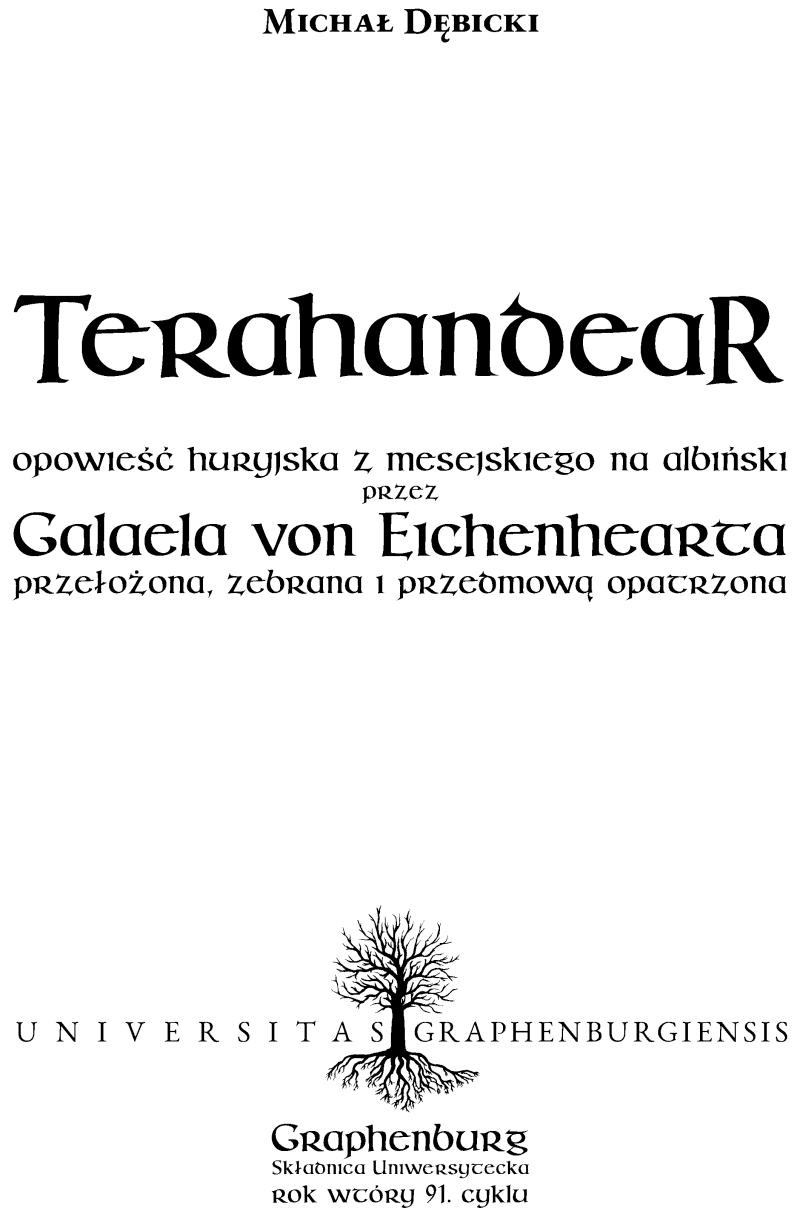 Michał Dębicki: Terahandear : opowieść huryjska z mesejskiego na albiński przez Galaela von Eichenhearta przełożona, zebrana i przedmową opatrzona. UNIVERSITAS GRAPHENBURGIENSIS. Graphenburg : Składnica Uniwersytecka, rok wtóry 91. cyklu